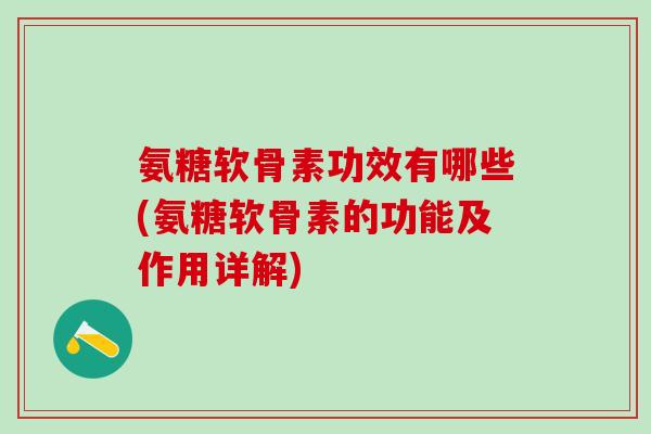 氨糖软骨素功效有哪些(氨糖软骨素的功能及作用详解)