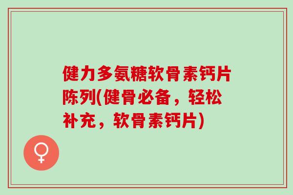 健力多氨糖软骨素钙片陈列(健骨必备，轻松补充，软骨素钙片)