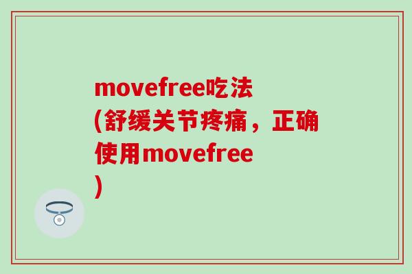 movefree吃法(舒缓关节，正确使用movefree)