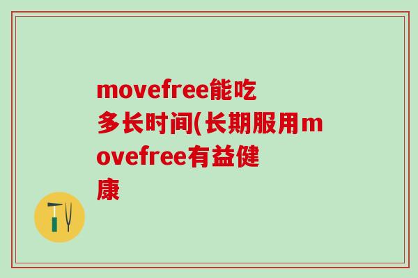 movefree能吃多长时间(长期服用movefree有益健康