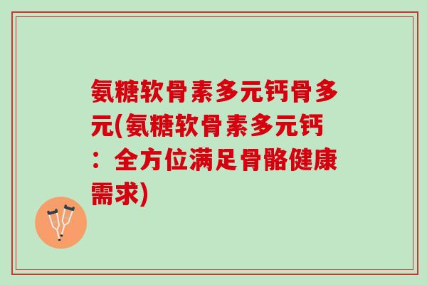 氨糖软骨素多元钙骨多元(氨糖软骨素多元钙：全方位满足骨骼健康需求)