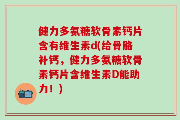 健力多氨糖软骨素钙片含有维生素d(给骨骼补钙，健力多氨糖软骨素钙片含维生素D能助力！)