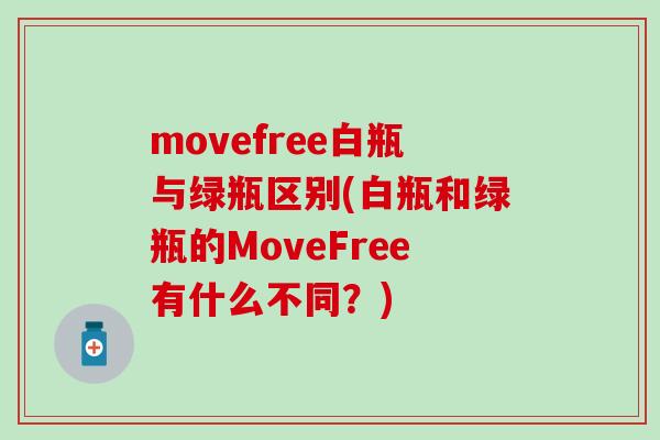 movefree白瓶与绿瓶区别(白瓶和绿瓶的MoveFree有什么不同？)