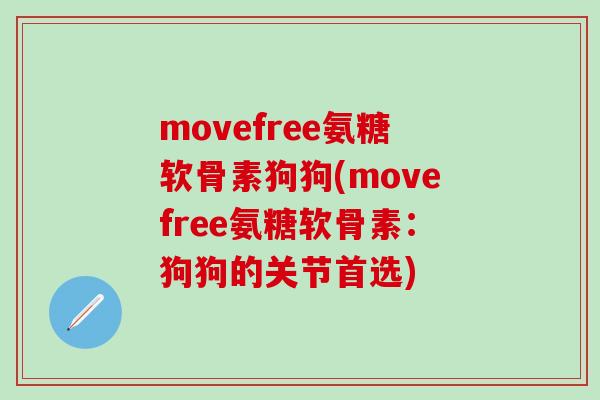 movefree氨糖软骨素狗狗(movefree氨糖软骨素：狗狗的关节首选)