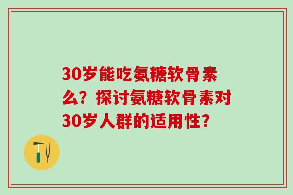 30岁能吃氨糖软骨素么？探讨氨糖软骨素对30岁人群的适用性？
