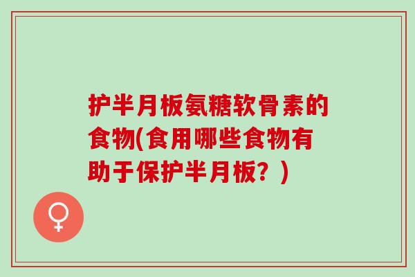 护半月板氨糖软骨素的食物(食用哪些食物有助于保护半月板？)