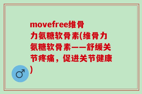 movefree维骨力氨糖软骨素(维骨力氨糖软骨素——舒缓关节疼痛，促进关节健康)