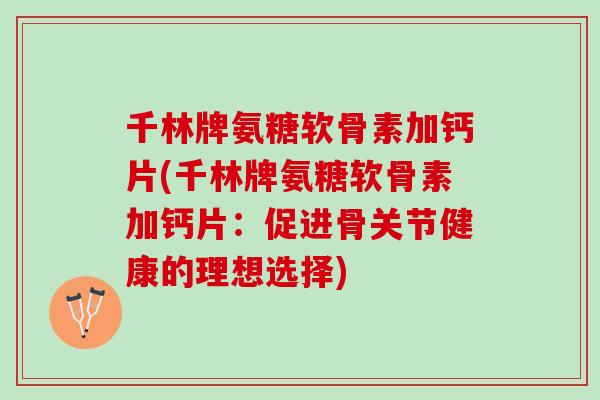 千林牌氨糖软骨素加钙片(千林牌氨糖软骨素加钙片:促进骨关节健康的理想选择) 千林牌氨糖软骨素加钙片(千林牌氨糖软骨素加钙片:促进骨关节健康的理想选择)