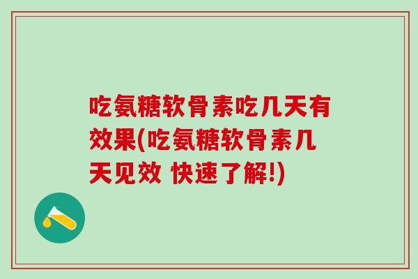 吃氨糖软骨素吃几天有效果(吃氨糖软骨素几天见效 快速了解!)