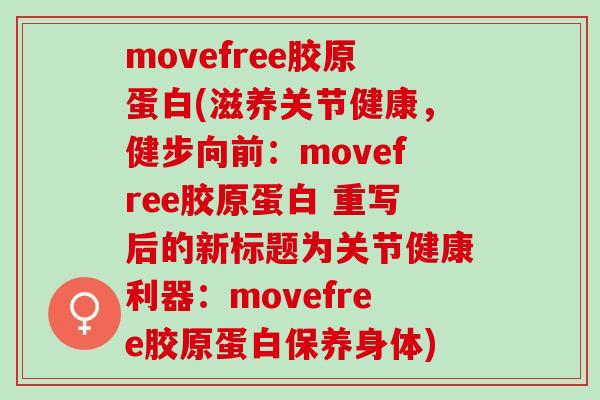movefree胶原蛋白(滋养关节健康，健步向前：movefree胶原蛋白 重写后的新标题为关节健康利器：movefree胶原蛋白保养身体)