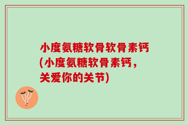小度氨糖软骨软骨素钙(小度氨糖软骨素钙，关爱你的关节)
