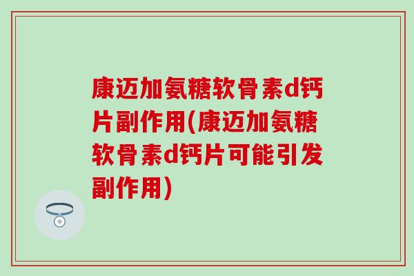 康迈加氨糖软骨素d钙片副作用(康迈加氨糖软骨素d钙片可能引发副作用) 康迈加氨糖软骨素d钙片副作用(康迈加氨糖软骨素d钙片可能引发副作用)
