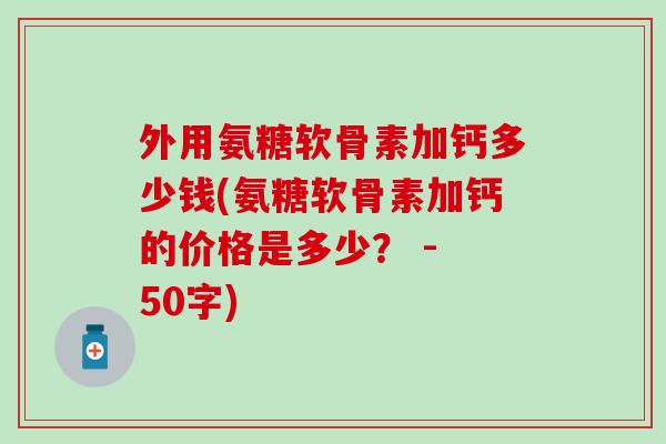 外用氨糖软骨素加钙多少钱？氨糖软骨素加钙的价格是多少？