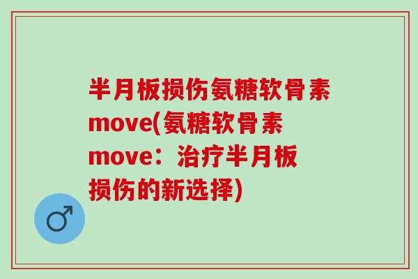 半月板损伤氨糖软骨素move(氨糖软骨素move：治疗半月板损伤的新选择)