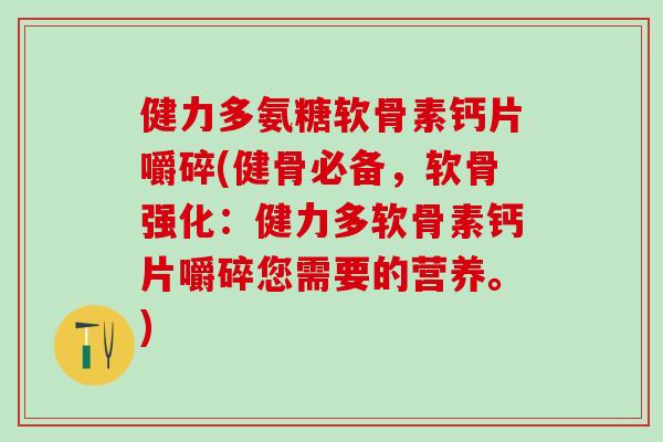 健力多氨糖软骨素钙片嚼碎(健骨必备，软骨强化：健力多软骨素钙片嚼碎您需要的营养。)
