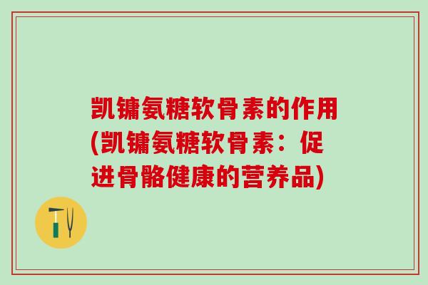 凯镛氨糖软骨素的作用(凯镛氨糖软骨素：促进骨骼健康的营养品)