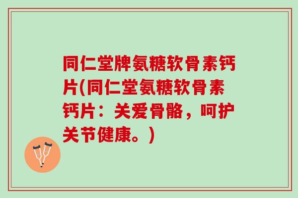 同仁堂牌氨糖软骨素钙片(同仁堂氨糖软骨素钙片：关爱骨骼，呵护关节健康。)