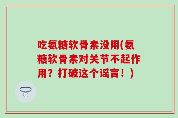 吃氨糖软骨素没用(氨糖软骨素对关节不起作用？打破这个谣言！)
