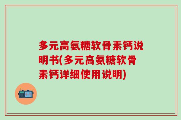 多元高氨糖软骨素钙说明书(多元高氨糖软骨素钙详细使用说明)