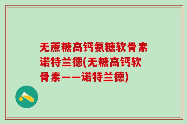 无蔗糖高钙氨糖软骨素诺特兰德(无糖高钙软骨素——诺特兰德)
