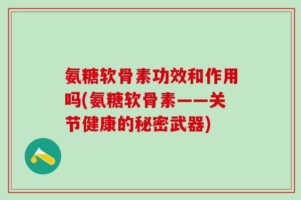 氨糖软骨素功效和作用吗(氨糖软骨素——关节健康的秘密武器)