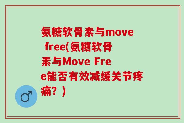 氨糖软骨素与move free(氨糖软骨素与Move Free能否有效减缓关节疼痛？)