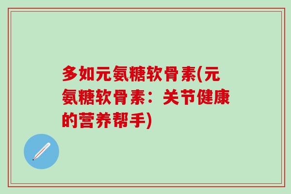 多如元氨糖软骨素(元氨糖软骨素：关节健康的营养帮手)
