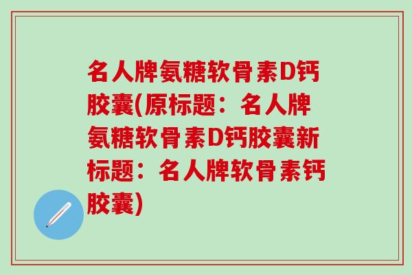 名人牌氨糖软骨素D钙胶囊(原标题：名人牌氨糖软骨素D钙胶囊新标题：名人牌软骨素钙胶囊)