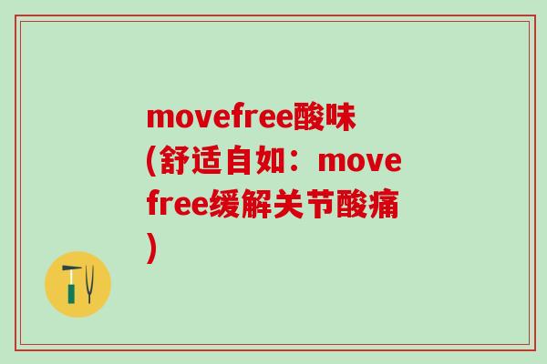 movefree酸味(舒适自如:movefree缓解关节酸痛) movefree酸味(舒适自如:movefree缓解关节酸痛)