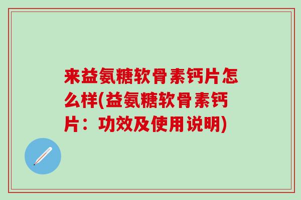 来益氨糖软骨素钙片怎么样(益氨糖软骨素钙片：功效及使用说明)