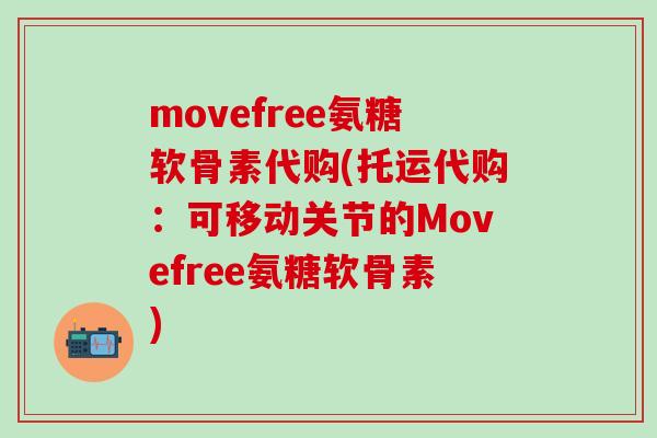 movefree氨糖软骨素代购(托运代购：可移动关节的Movefree氨糖软骨素)