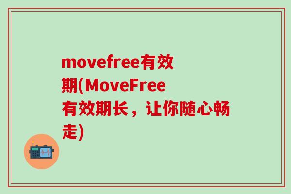 movefree有效期(MoveFree有效期长，让你随心畅走)