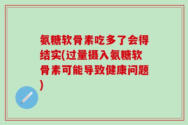 氨糖软骨素吃多了会得结实(过量摄入氨糖软骨素可能导致健康问题)