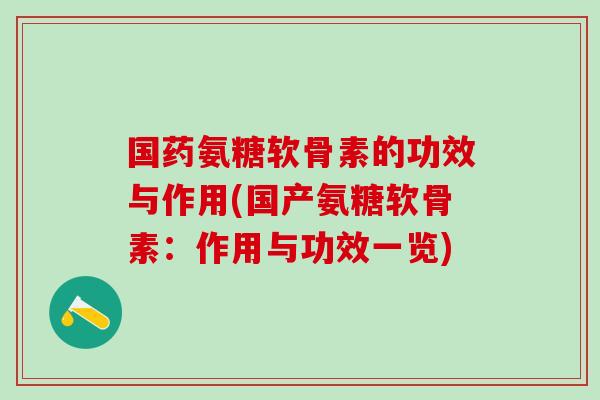 国药氨糖软骨素的功效与作用(国产氨糖软骨素：作用与功效一览)