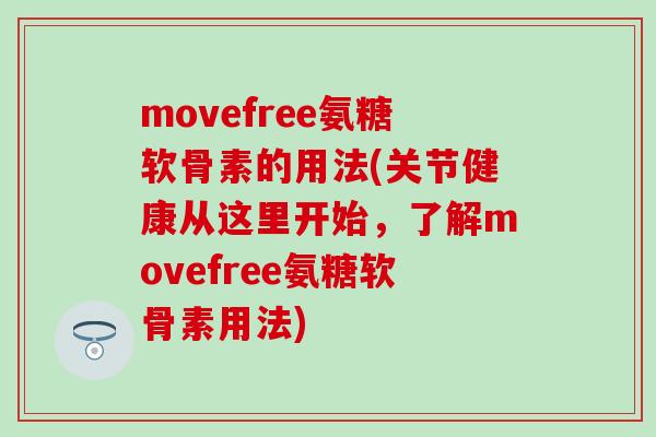 movefree氨糖软骨素的用法(关节健康从这里开始，了解movefree氨糖软骨素用法)