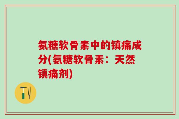 氨糖软骨素中的镇痛成分(氨糖软骨素：天然镇痛剂)