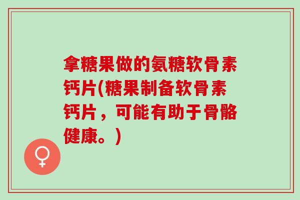 拿糖果做的氨糖软骨素钙片(糖果制备软骨素钙片，可能有助于骨骼健康。)