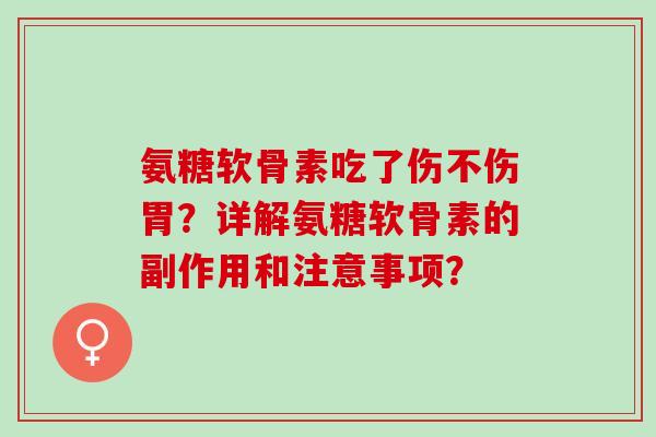 氨糖软骨素吃了伤不伤胃？详解氨糖软骨素的副作用和注意事项？