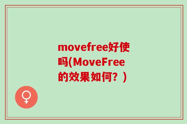 movefree好使吗(MoveFree的效果如何？)