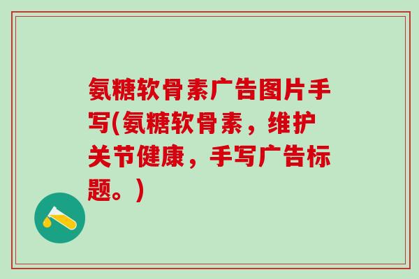 氨糖软骨素广告图片手写(氨糖软骨素，维护关节健康，手写广告标题。)
