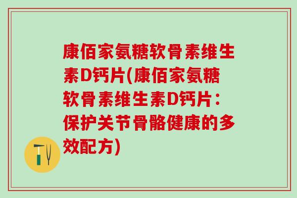 康佰家氨糖软骨素维生素D钙片(康佰家氨糖软骨素维生素D钙片：保护关节骨骼健康的多效配方)