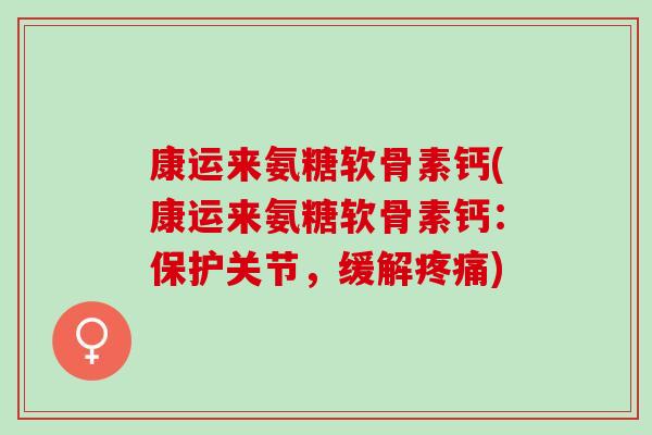 康运来氨糖软骨素钙(康运来氨糖软骨素钙：保护关节，缓解疼痛)