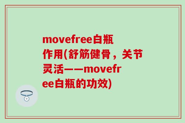 movefree白瓶作用(舒筋健骨，关节灵活——movefree白瓶的功效)