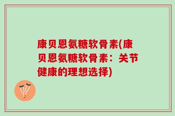 康贝恩氨糖软骨素(康贝恩氨糖软骨素：关节健康的理想选择)
