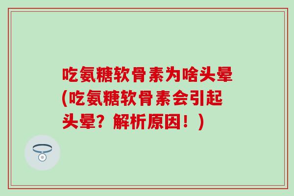 吃氨糖软骨素为啥头晕(吃氨糖软骨素会引起头晕？解析原因！)
