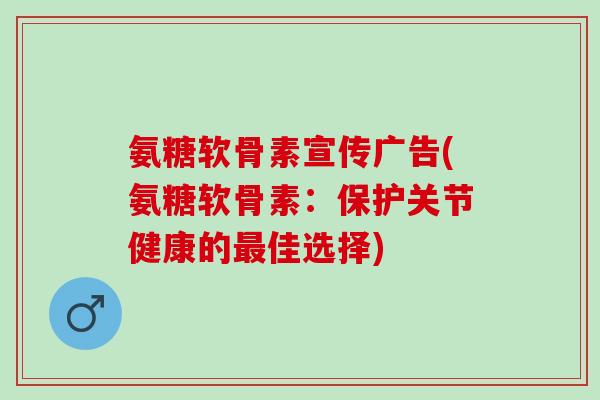 氨糖软骨素宣传广告(氨糖软骨素:保护关节健康的佳选择) 氨糖软骨素宣传广告(氨糖软骨素:保护关节健康的佳选择)
