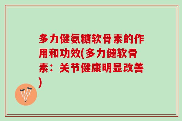 多力健氨糖软骨素的作用和功效(多力健软骨素：关节健康明显改善)