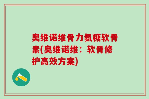 奥维诺维骨力氨糖软骨素(奥维诺维：软骨修护高效方案)