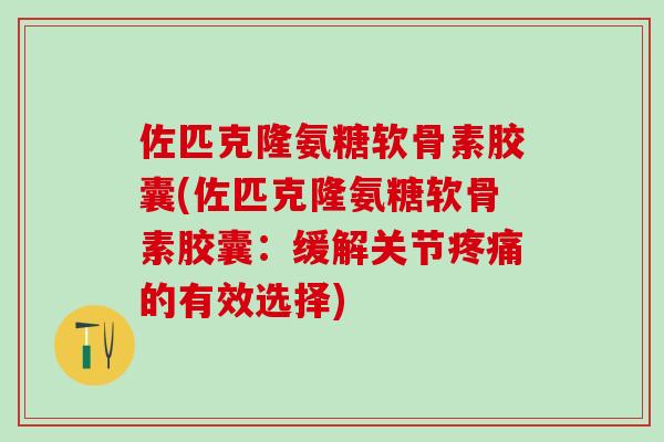 佐匹克隆氨糖软骨素胶囊(佐匹克隆氨糖软骨素胶囊：缓解关节疼痛的有效选择)