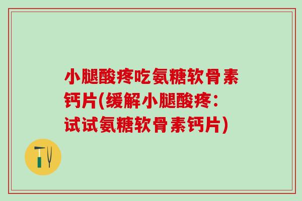 小腿酸疼吃氨糖软骨素钙片(缓解小腿酸疼：试试氨糖软骨素钙片)